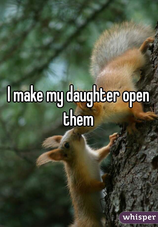 I make my daughter open them 