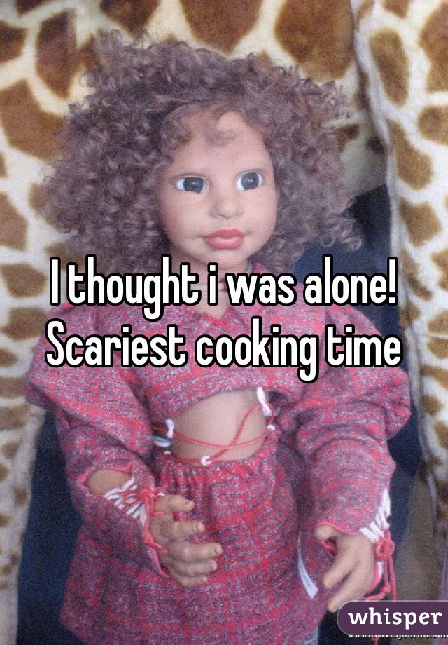 I thought i was alone! Scariest cooking time