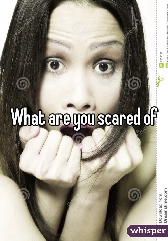What are you scared of