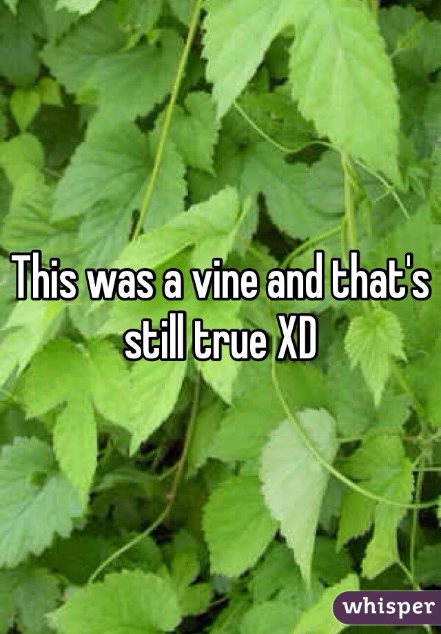 This was a vine and that's still true XD