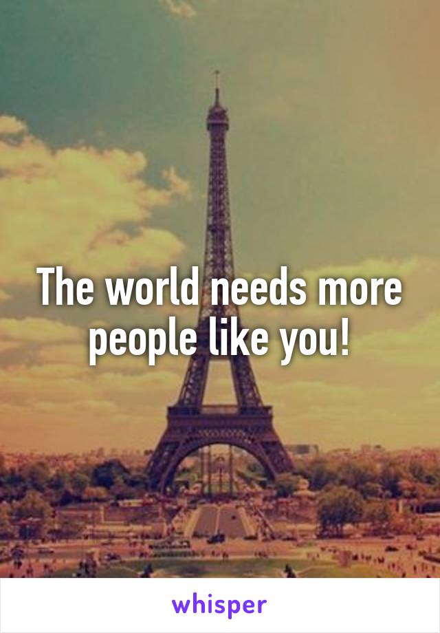 The world needs more people like you!
