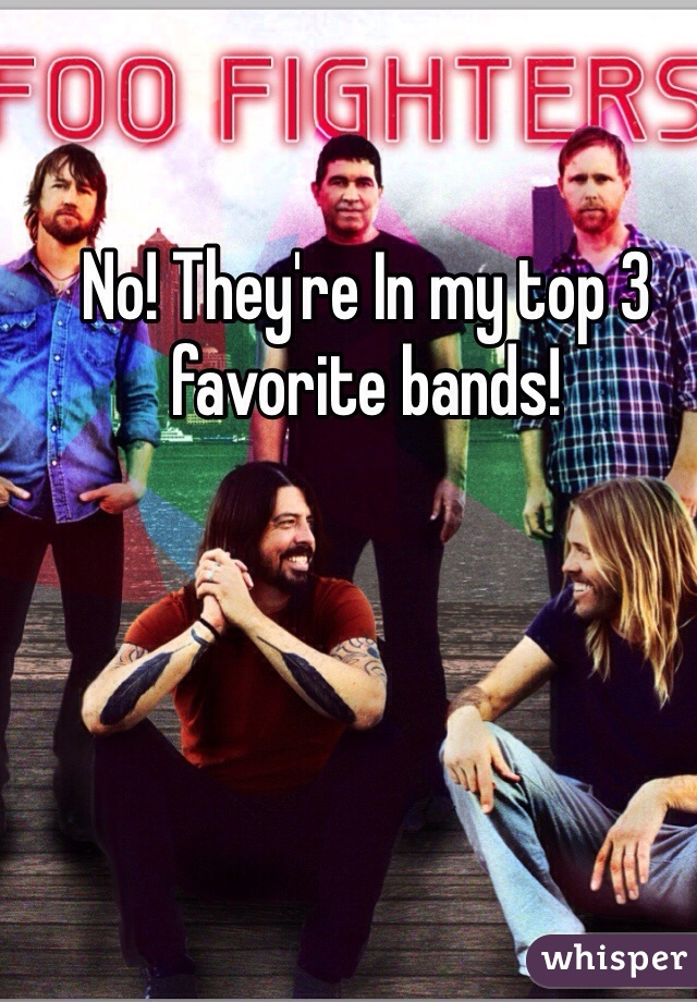 No! They're In my top 3 favorite bands!