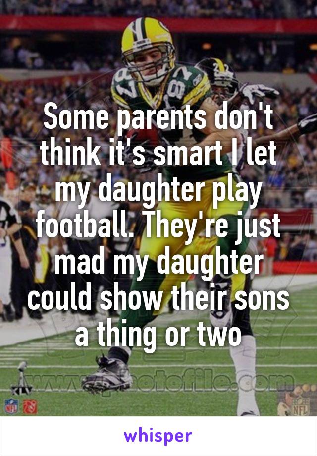 Some parents don't think it's smart I let my daughter play football. They're just mad my daughter could show their sons a thing or two