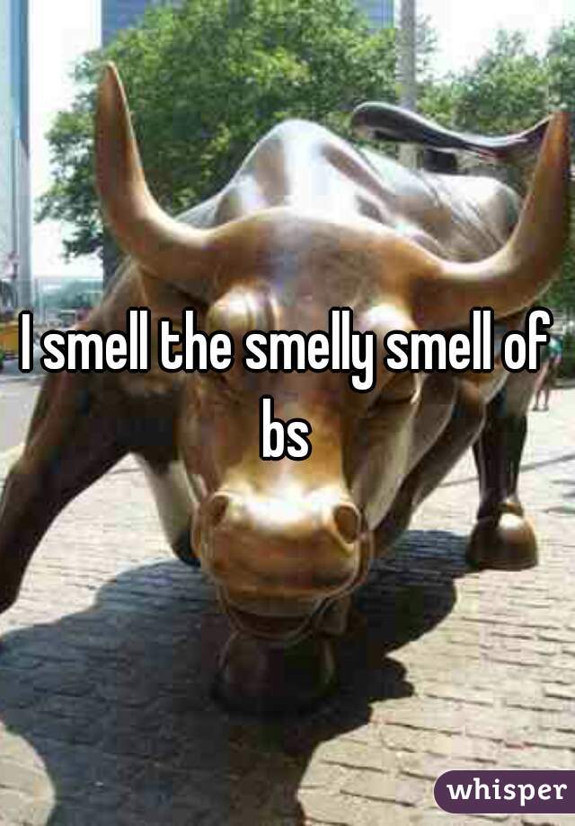 I smell the smelly smell of bs 