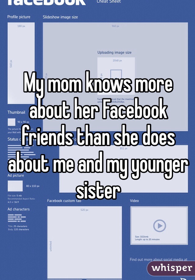 My mom knows more about her Facebook friends than she does about me and my younger sister