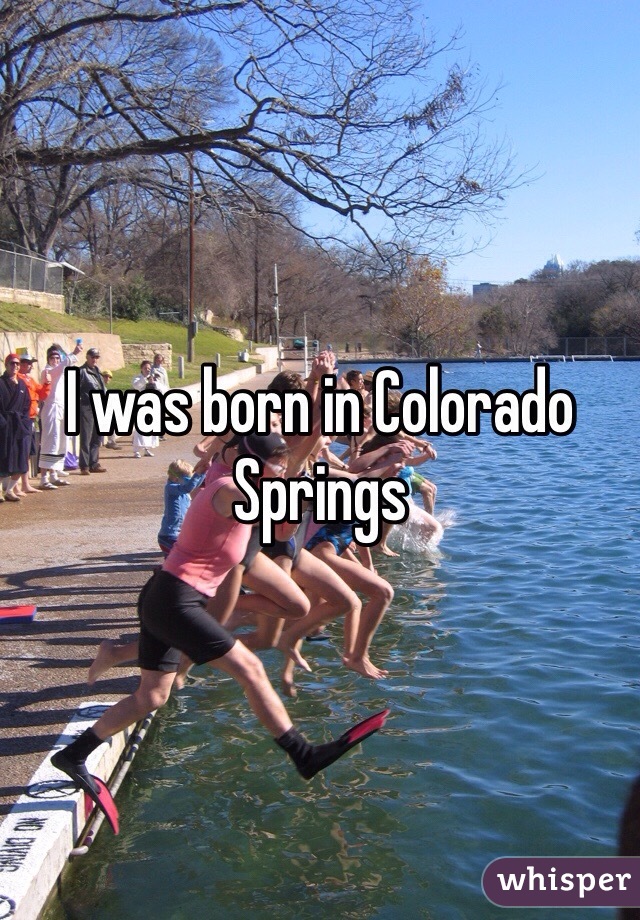I was born in Colorado Springs