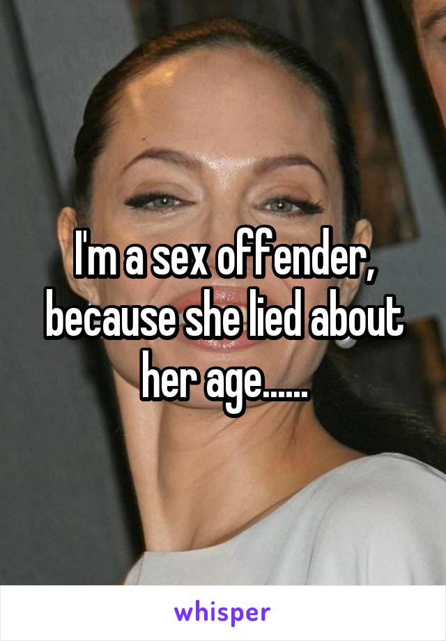 I'm a sex offender, because she lied about her age......