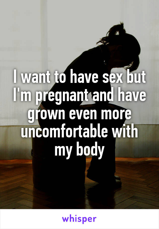 I want to have sex but I'm pregnant and have grown even more uncomfortable with my body