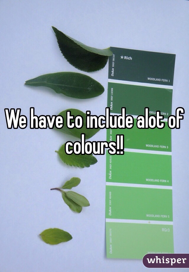 We have to include alot of colours!!