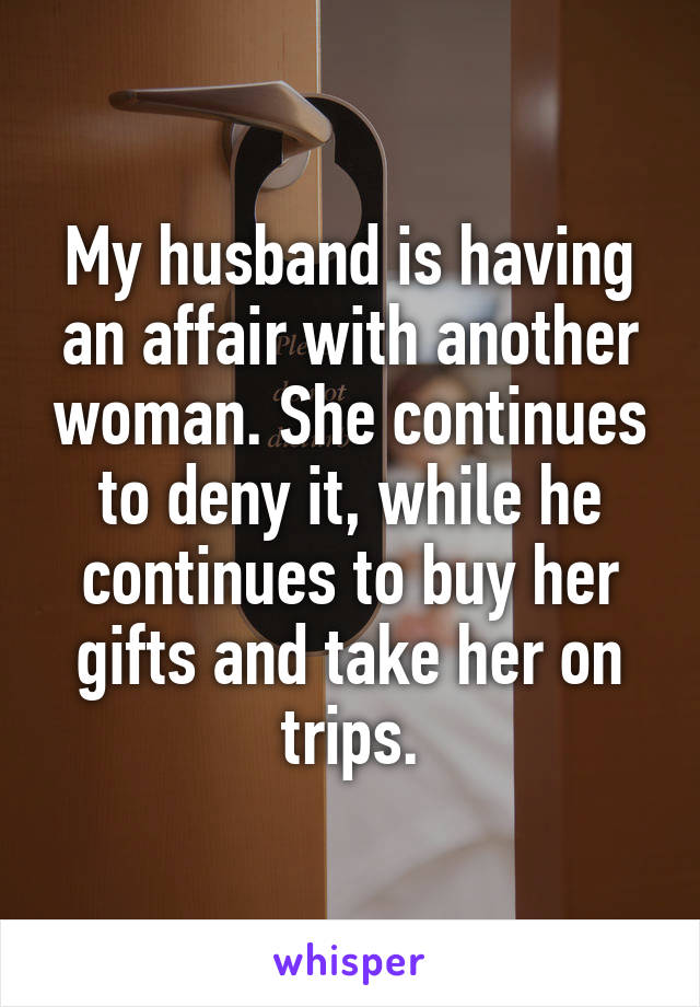 My husband is having an affair with another woman. She continues to deny it, while he continues to buy her gifts and take her on trips.