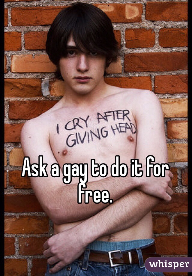 Ask a gay to do it for free. 