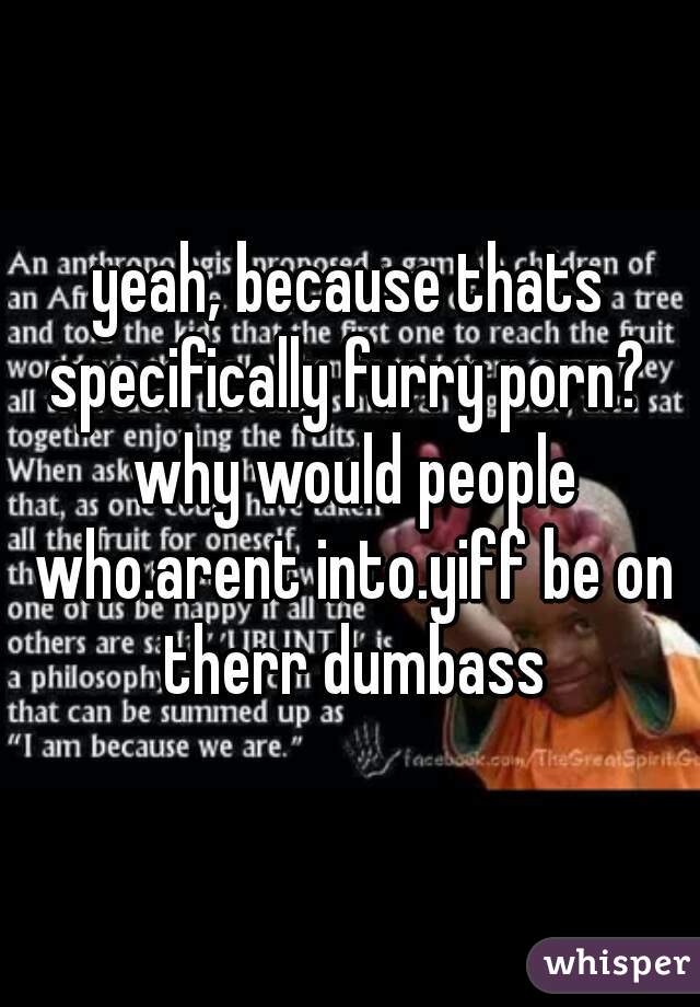 yeah, because thats specifically furry porn?  why would people who.arent into.yiff be on therr dumbass