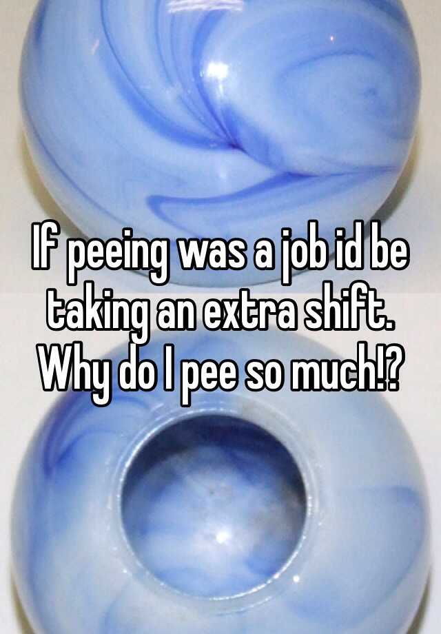 if-peeing-was-a-job-id-be-taking-an-extra-shift-why-do-i-pee-so-much