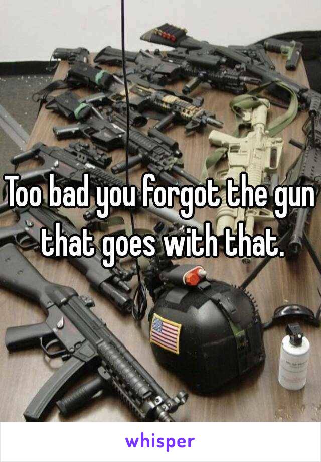 Too bad you forgot the gun that goes with that.