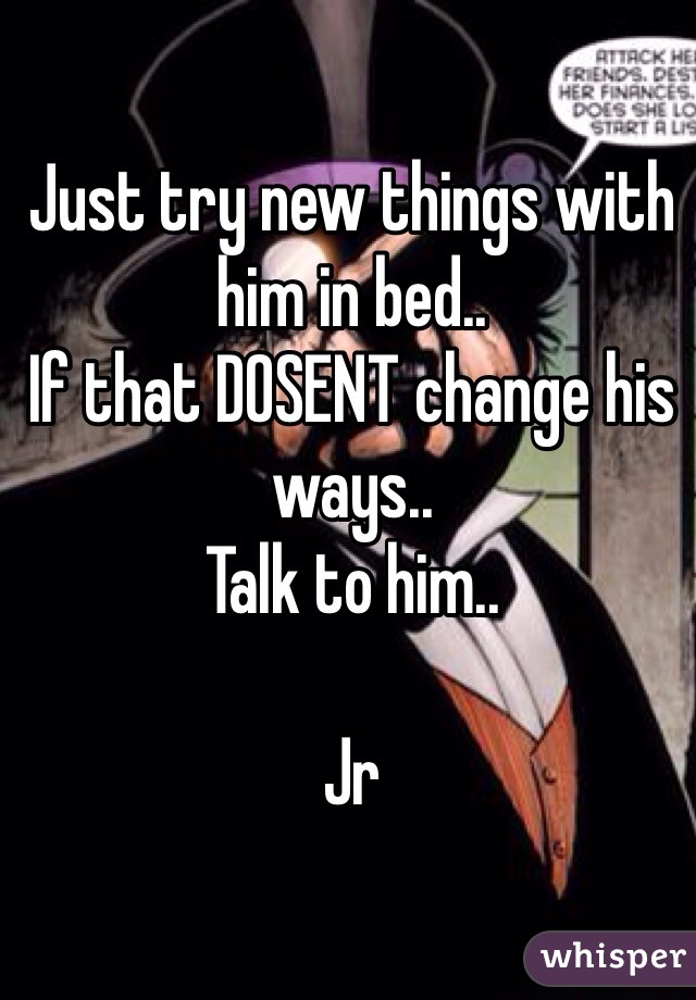 Just try new things with him in bed.. 
If that DOSENT change his ways.. 
Talk to him.. 

Jr
