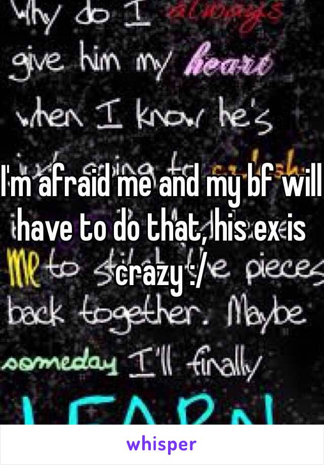 I'm afraid me and my bf will have to do that, his ex is crazy :/
