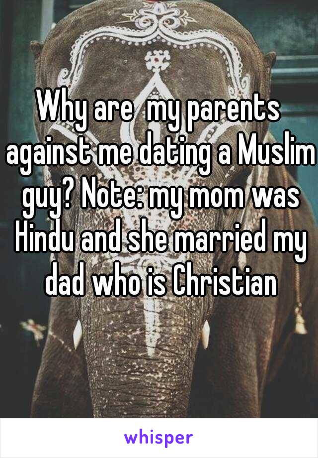Why are  my parents against me dating a Muslim guy? Note: my mom was Hindu and she married my dad who is Christian
   
