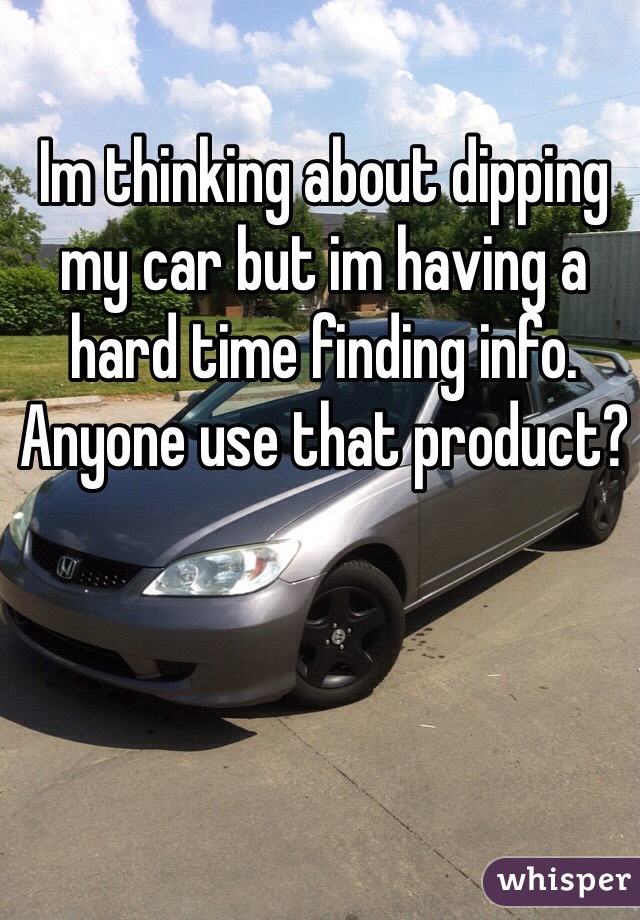 Im thinking about dipping my car but im having a hard time finding info. Anyone use that product?