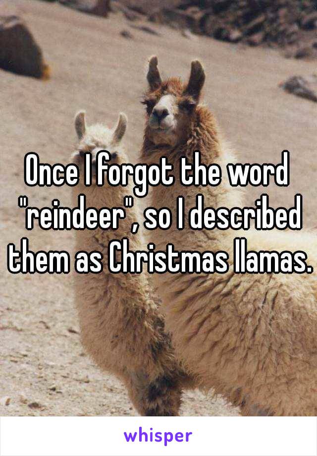 Once I forgot the word "reindeer", so I described them as Christmas llamas.