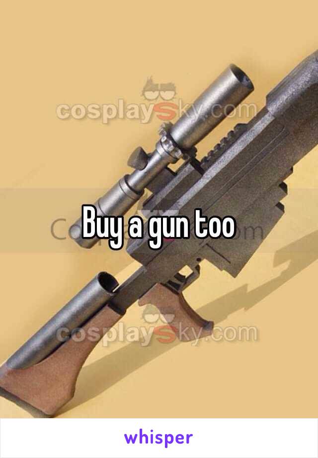 Buy a gun too 