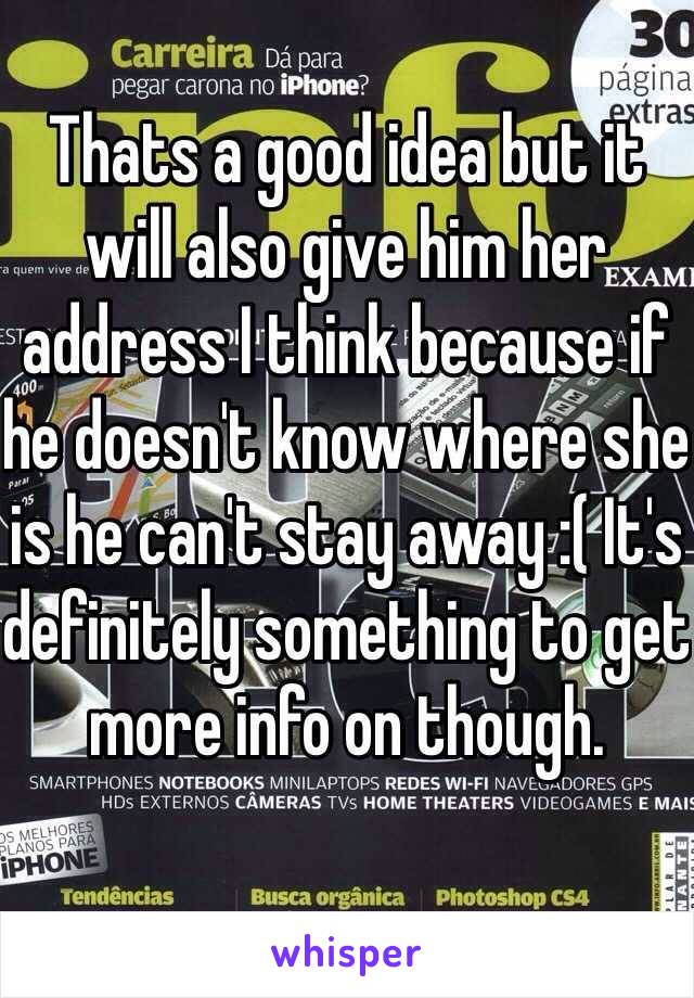 Thats a good idea but it will also give him her address I think because if he doesn't know where she is he can't stay away :( It's definitely something to get more info on though. 