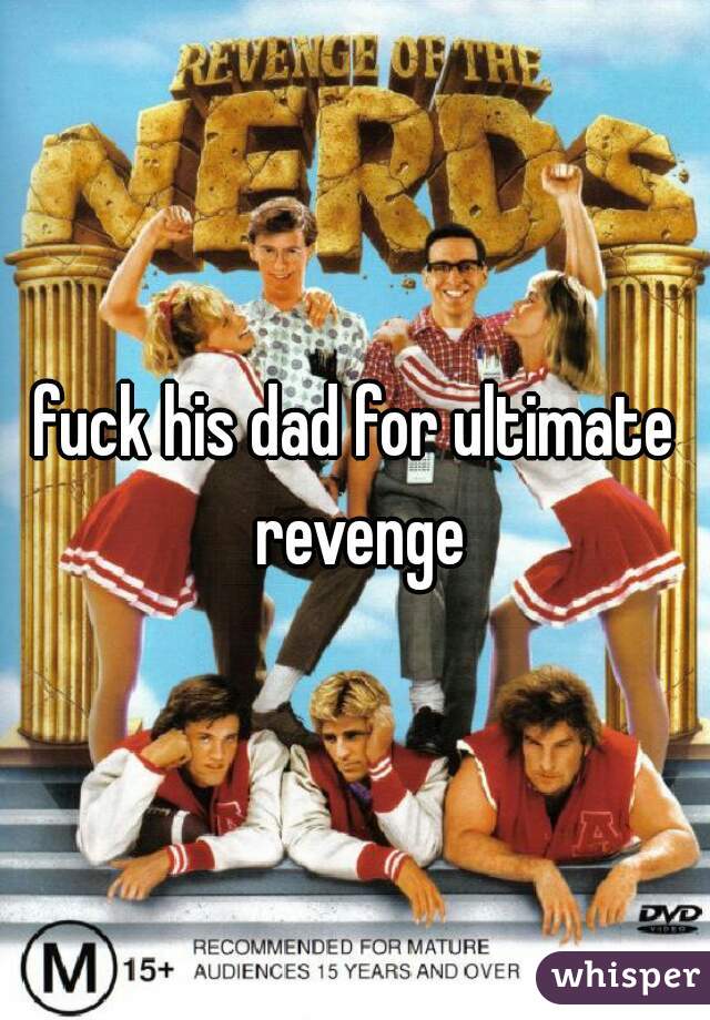 fuck his dad for ultimate revenge