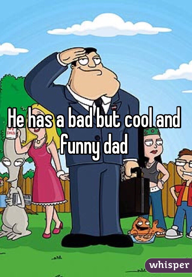 He has a bad but cool and funny dad