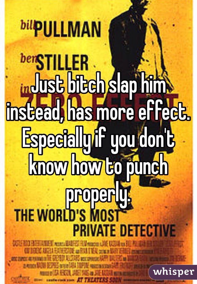 Just bitch slap him instead, has more effect. Especially if you don't know how to punch properly.