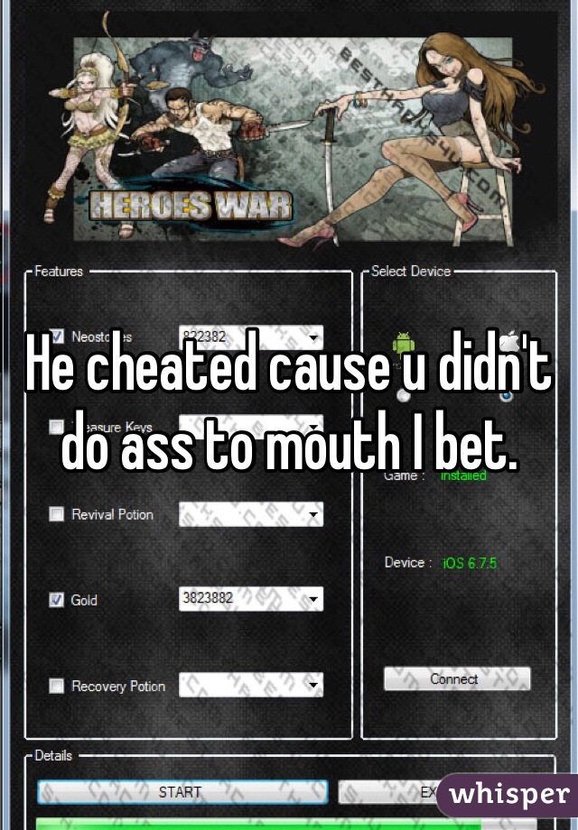 He cheated cause u didn't do ass to mouth I bet. 