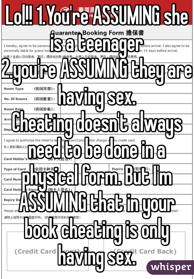 Lol!! 1.You're ASSUMING she is a teenager
2.you're ASSUMING they are having sex.
Cheating doesn't always need to be done in a physical form. But I'm ASSUMING that in your book cheating is only having sex. 