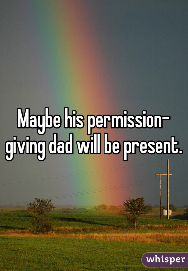 Maybe his permission-giving dad will be present.