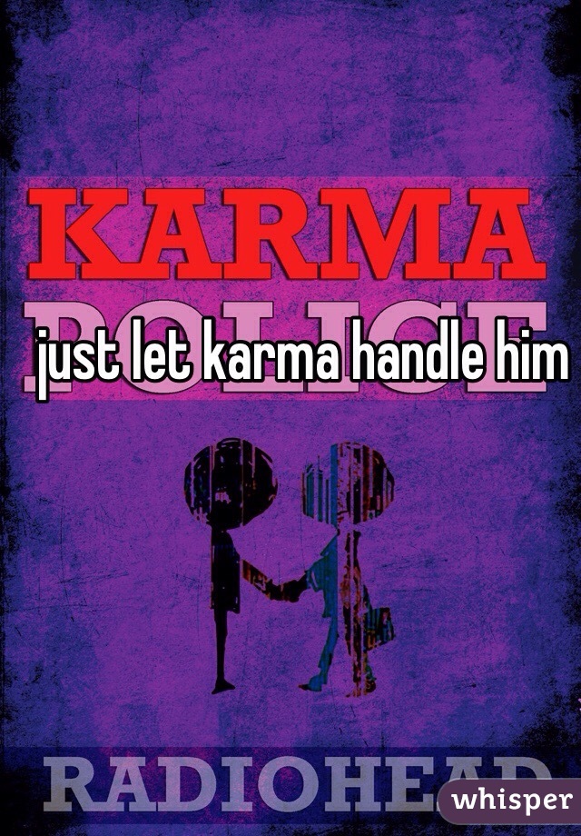 just let karma handle him