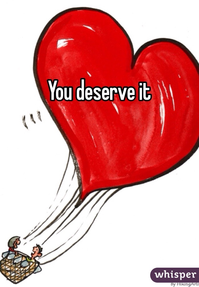 You deserve it