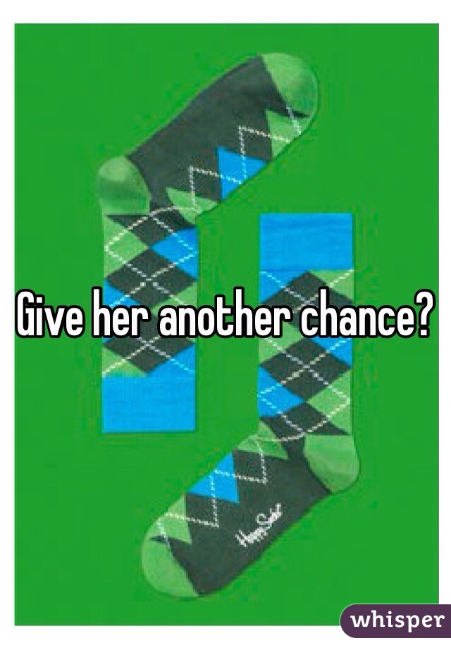 Give her another chance?