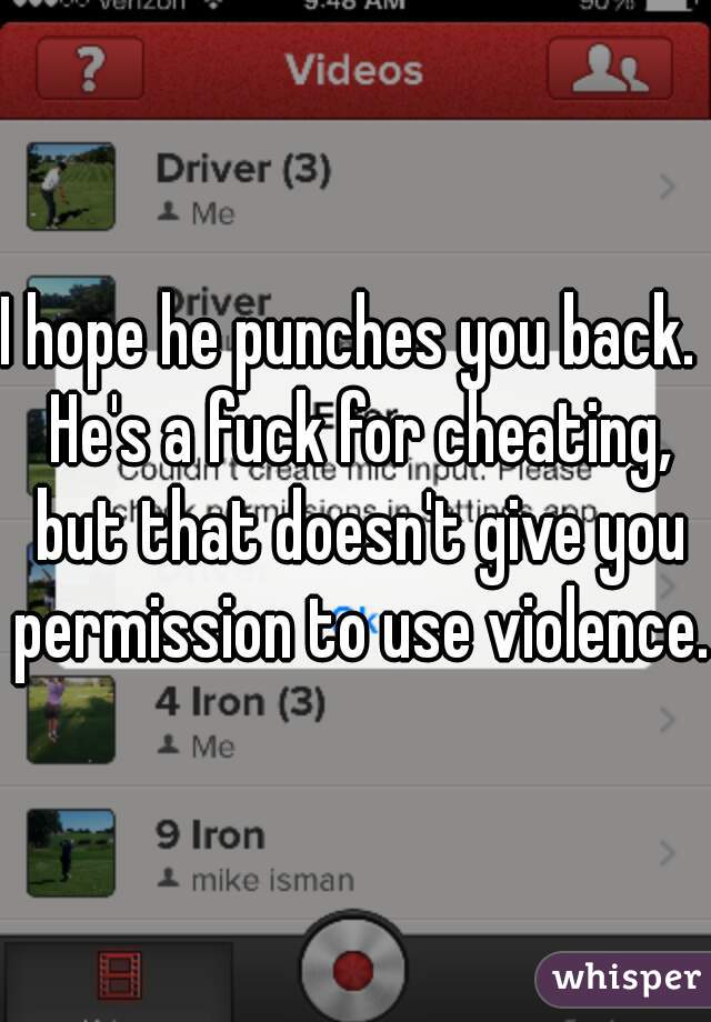 I hope he punches you back.  He's a fuck for cheating, but that doesn't give you permission to use violence.