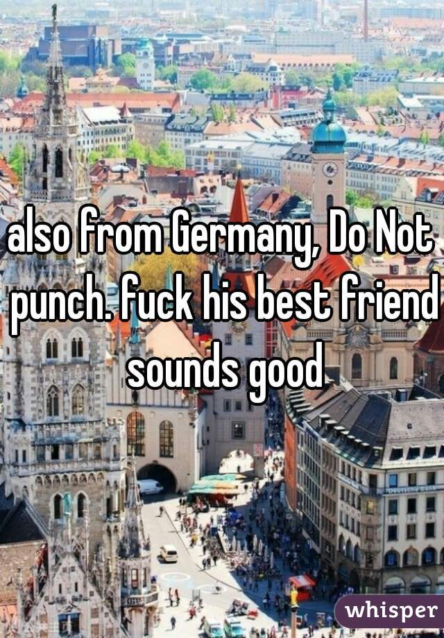 also from Germany, Do Not punch. fuck his best friend sounds good