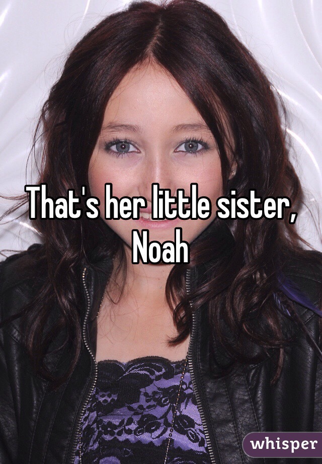 That's her little sister, Noah 