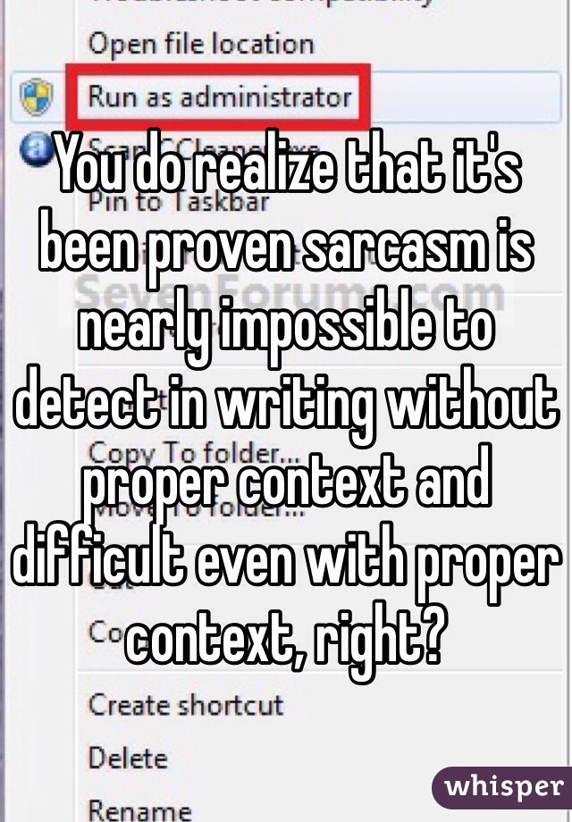 You do realize that it's been proven sarcasm is nearly impossible to detect in writing without proper context and difficult even with proper context, right?