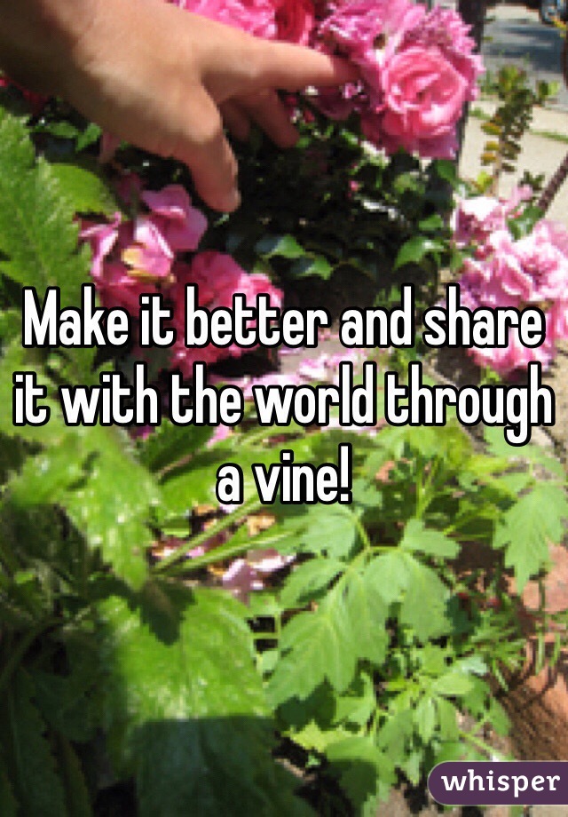 Make it better and share it with the world through a vine!