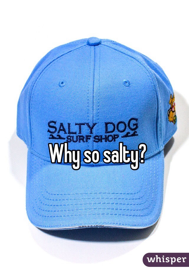 Why so salty? 