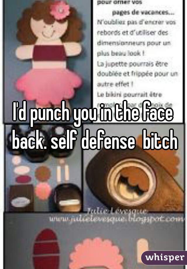 I'd punch you in the face back. self defense  bitch