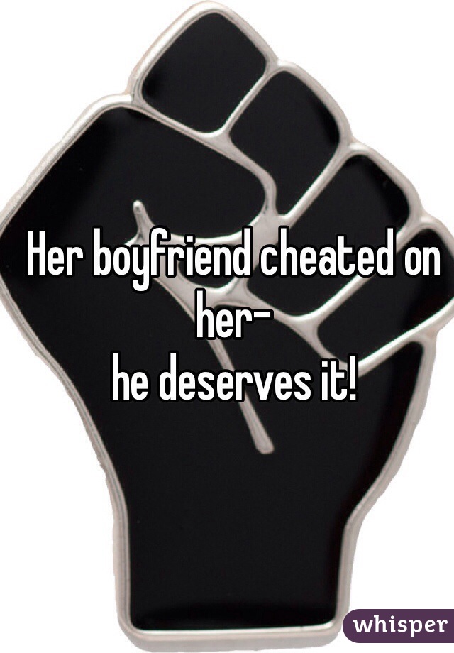 Her boyfriend cheated on her- 
he deserves it!