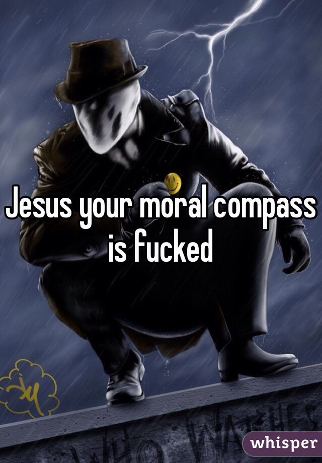 Jesus your moral compass is fucked 