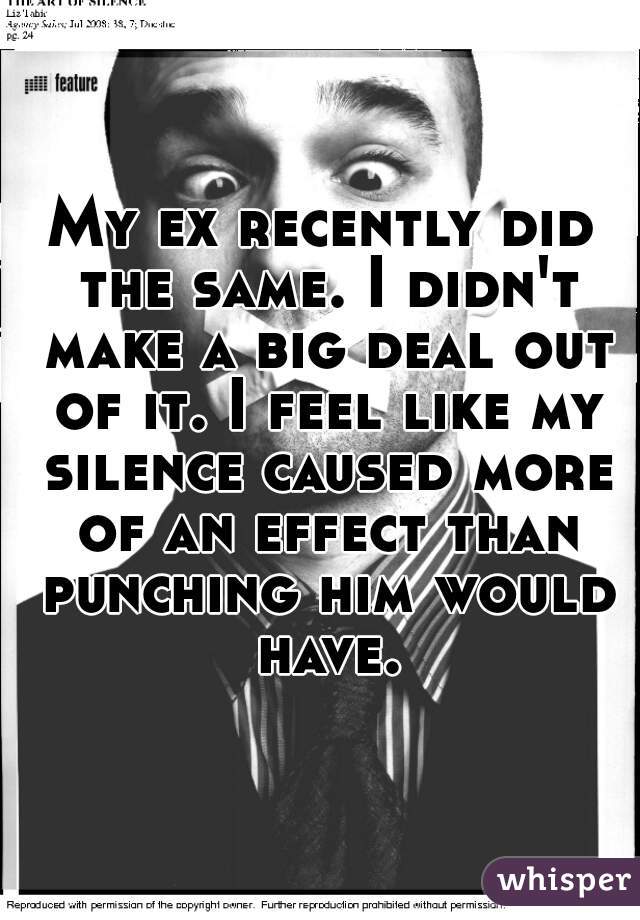 My ex recently did the same. I didn't make a big deal out of it. I feel like my silence caused more of an effect than punching him would have.