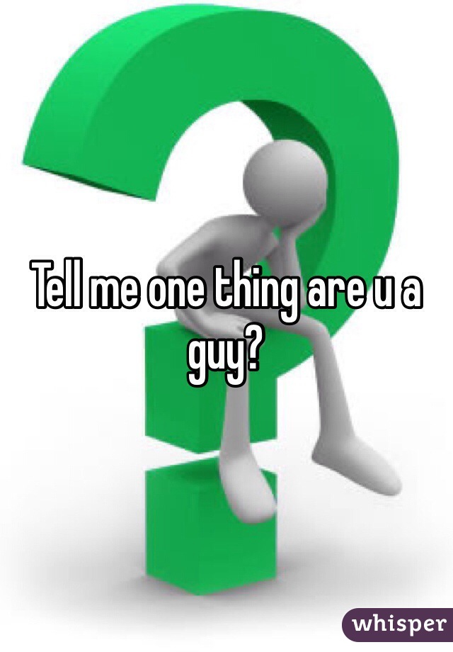 Tell me one thing are u a guy?