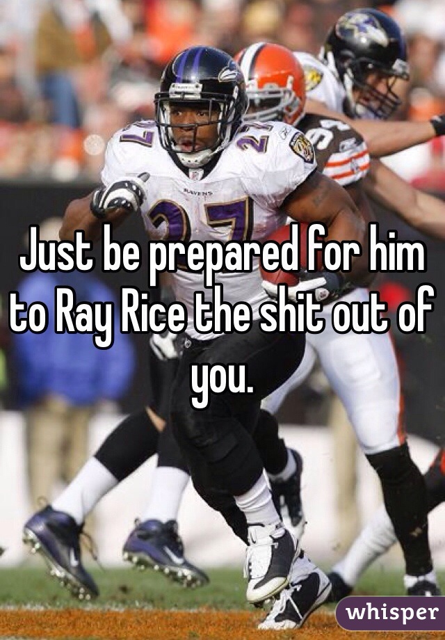 Just be prepared for him to Ray Rice the shit out of you. 