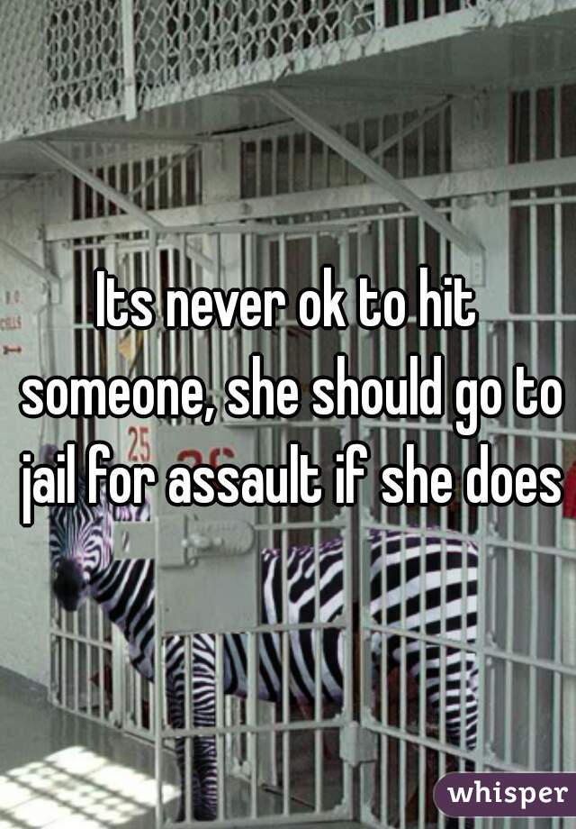 Its never ok to hit someone, she should go to jail for assault if she does