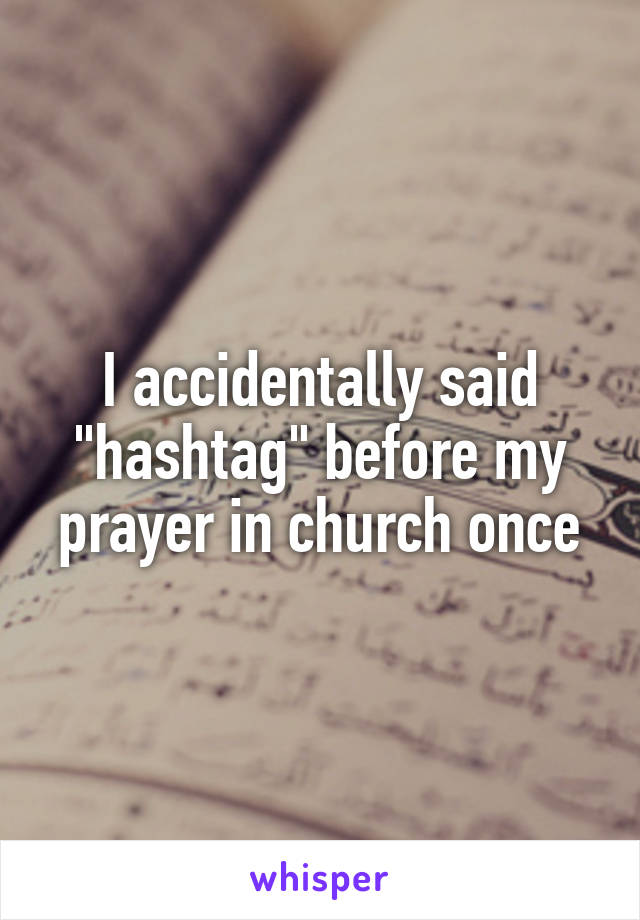 I accidentally said "hashtag" before my prayer in church once