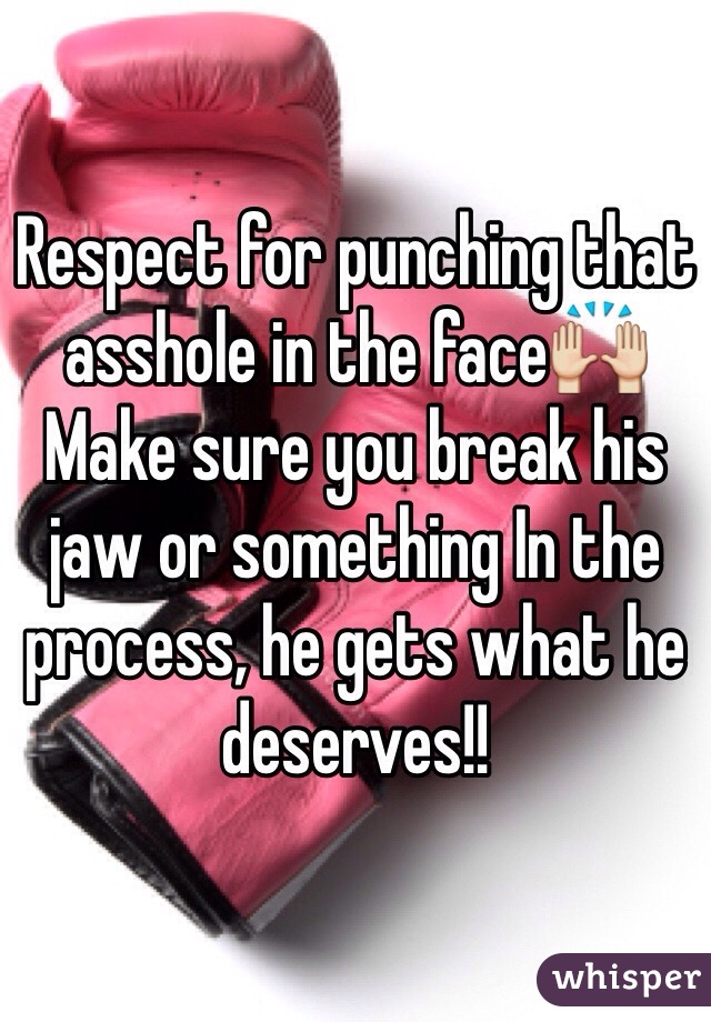 Respect for punching that asshole in the face🙌
Make sure you break his jaw or something In the process, he gets what he deserves!!