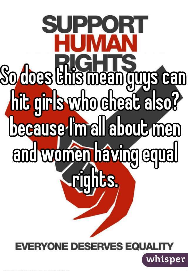 So does this mean guys can hit girls who cheat also? because I'm all about men and women having equal rights.